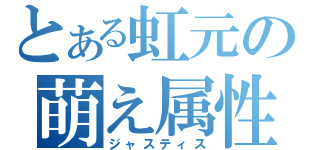 とある虹元の萌え属性（ジャスティス）