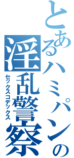 とあるハミパン刑事の淫乱警察手帳（セックスコデックス）