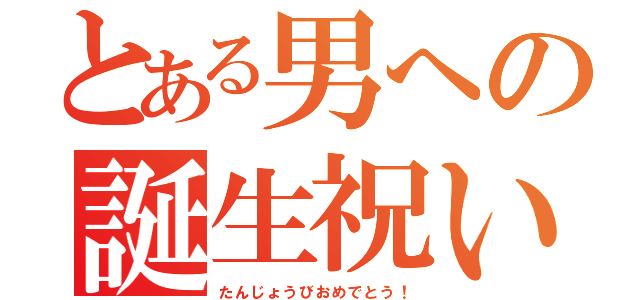 とある男への誕生祝い（たんじょうびおめでとう！）