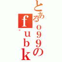 とあるｏ９９のｆｕｂｋ（＝）