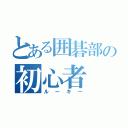 とある囲碁部の初心者（ルーキー）