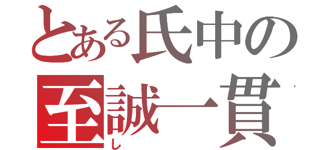 とある氏中の至誠一貫（し）