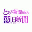 とある新聞係の夜日新聞（ダークネスペーパー）