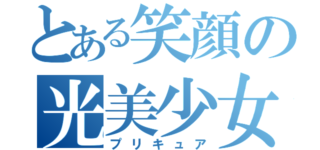 とある笑顔の光美少女（プリキュア）
