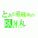 とある重戦車の臥牙丸（欧米クロス）