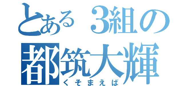 とある３組の都筑大輝（くそまえば）