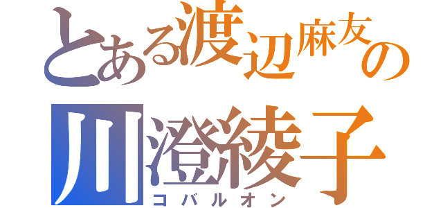 とある渡辺麻友の川澄綾子（コバルオン）