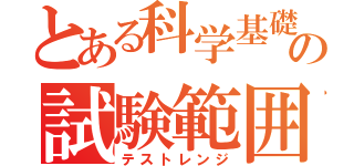 とある科学基礎の試験範囲（テストレンジ）