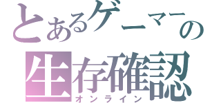 とあるゲーマーの生存確認（オンライン）