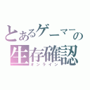 とあるゲーマーの生存確認（オンライン）