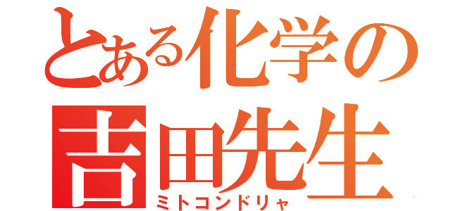 とある化学の吉田先生（ミトコンドリャ）