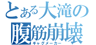 とある大滝の腹筋崩壊（ギャグメーカー）