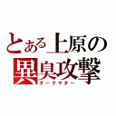 とある上原の異臭攻撃（ダークマター）