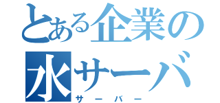 とある企業の水サーバー（サーバー）