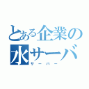 とある企業の水サーバー（サーバー）