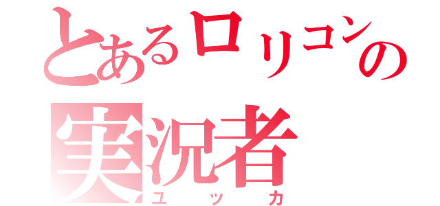 とあるロリコンの実況者（ユッカ）