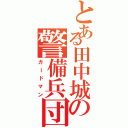 とある田中城の警備兵団（ガードマン）