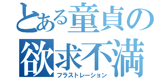 とある童貞の欲求不満（フラストレーション）