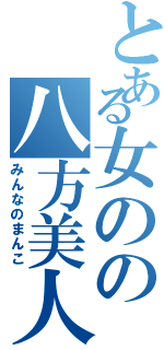 とある女のの八方美人（みんなのまんこ）