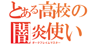 とある高校の闇炎使い（ダークフレイムマスター）