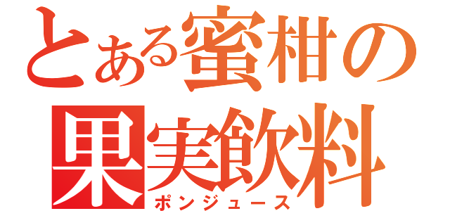 とある蜜柑の果実飲料（ポンジュース）