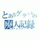 とあるグラールの廃人記録（ハムスター）