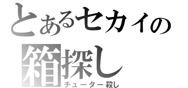 とあるセカイの箱探し（チューター殺し）