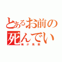 とあるお前の死んでいる（俺が馬鹿）