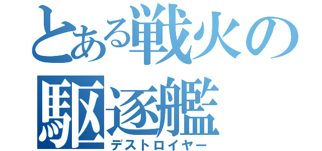 とある戦火の駆逐艦（デストロイヤー）