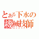 とある下水の機械技師（エンジニア）