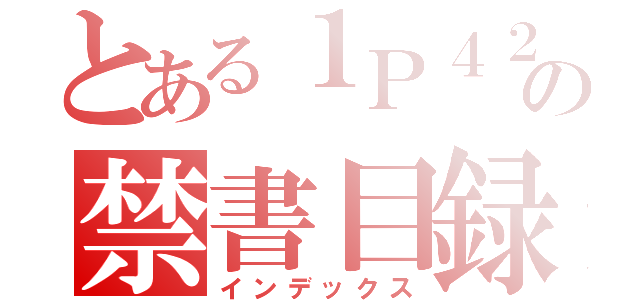 とある１Ｐ４２０４の禁書目録（インデックス）