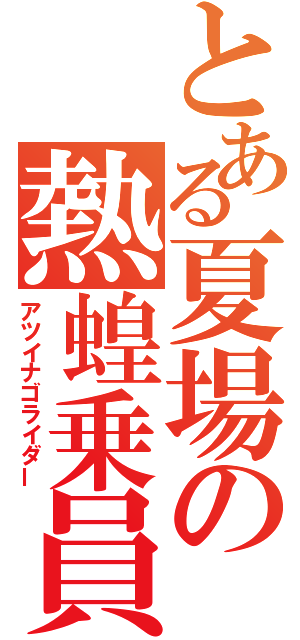 とある夏場の熱蝗乗員（アツイナゴライダー）