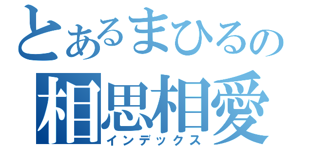 とあるまひるの相思相愛（インデックス）