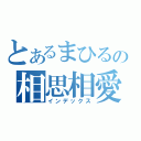 とあるまひるの相思相愛（インデックス）