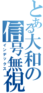 とある大和の信号無視（インデックス）