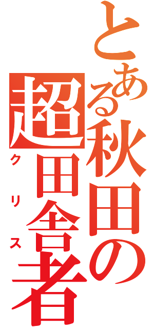 とある秋田の超田舎者（クリス）