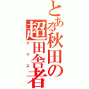 とある秋田の超田舎者（クリス）