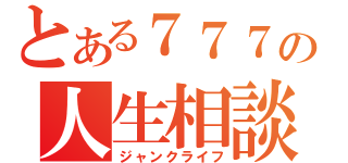 とある７７７の人生相談（ジャンクライフ）