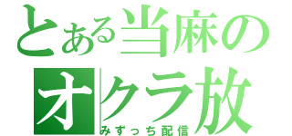 とある当麻のオクラ放送（みずっち配信）