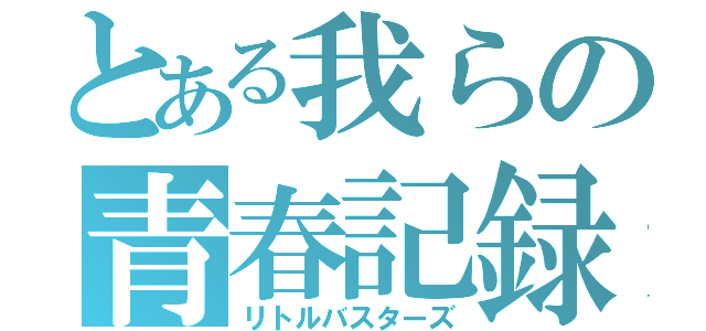 とある我らの青春記録（リトルバスターズ）