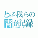 とある我らの青春記録（リトルバスターズ）