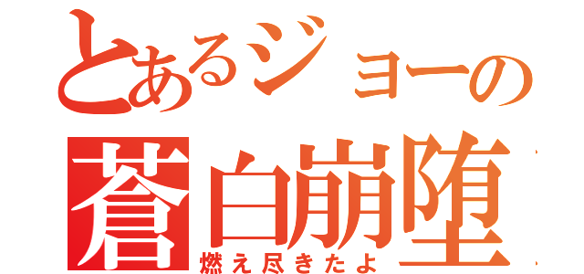 とあるジョーの蒼白崩堕（燃え尽きたよ）