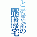 とある帰宅部の最終帰宅（ラストゴーホーム）