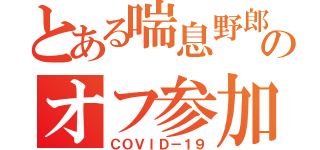 とある喘息野郎のオフ参加（ＣＯＶＩＤ－１９）