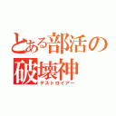 とある部活の破壊神（デストロイアー）