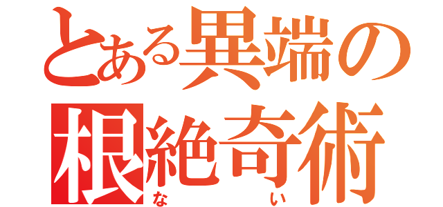 とある異端の根絶奇術（ない）