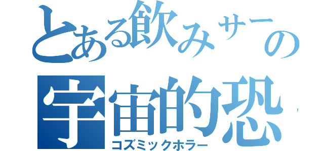 とある飲みサーの宇宙的恐怖（コズミックホラー）