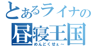 とあるライナの昼寝王国（めんどくせぇ～）