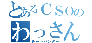 とあるＣＳＯのわっさん！？（チートハンター）