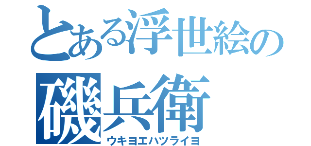 とある浮世絵の磯兵衛（ウキヨエハツライヨ）